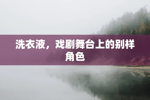 洗衣液，戏剧舞台上的别样角色