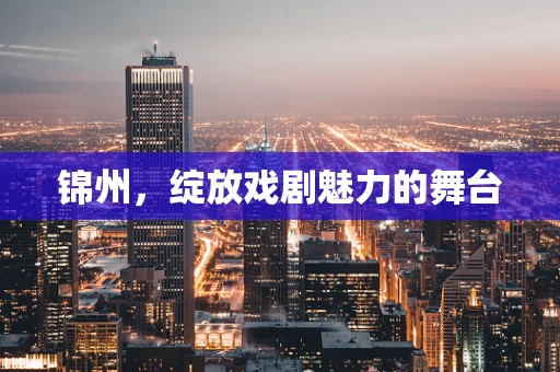锦州，绽放戏剧魅力的舞台