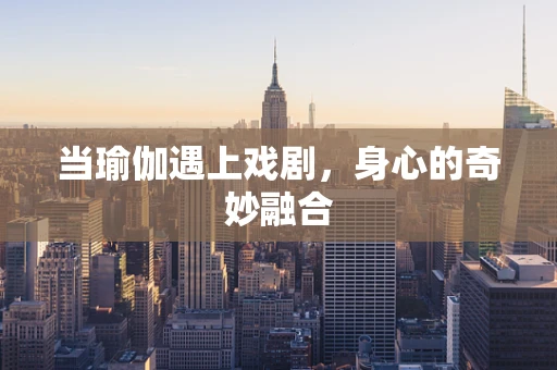 当瑜伽遇上戏剧，身心的奇妙融合