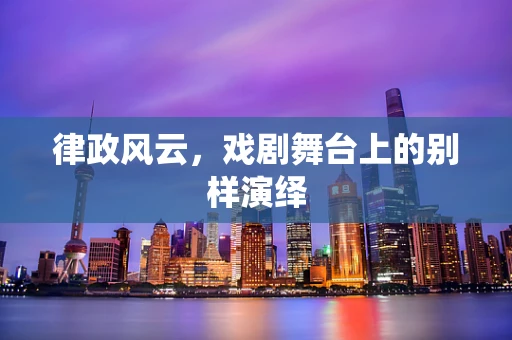 律政风云，戏剧舞台上的别样演绎
