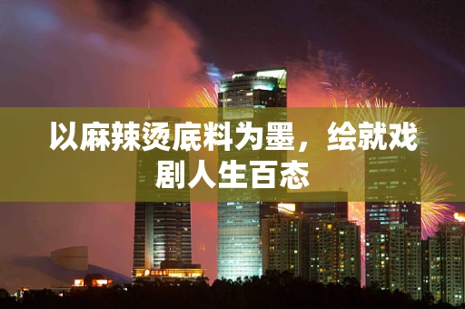 以麻辣烫底料为墨，绘就戏剧人生百态