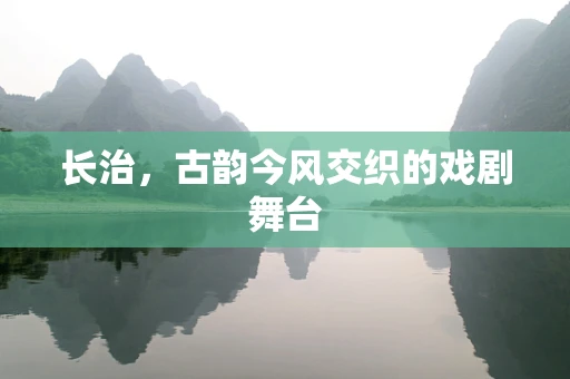 长治，古韵今风交织的戏剧舞台