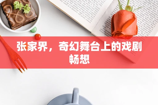 张家界，奇幻舞台上的戏剧畅想