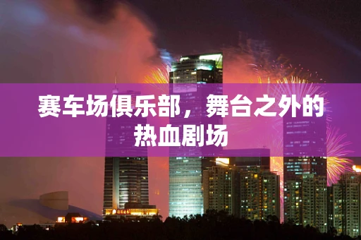 赛车场俱乐部，舞台之外的热血剧场