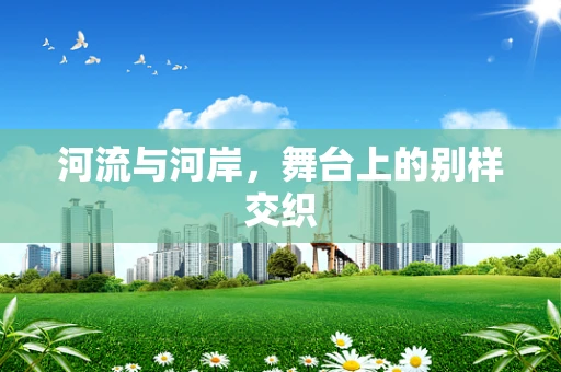 河流与河岸，舞台上的别样交织