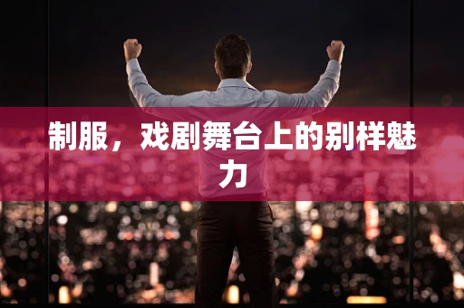 制服，戏剧舞台上的别样魅力