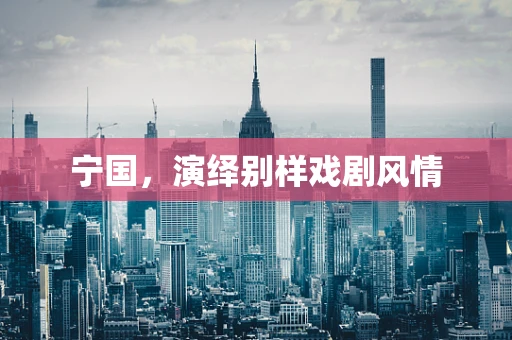 宁国，演绎别样戏剧风情