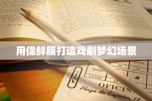 用保鲜膜打造戏剧梦幻场景