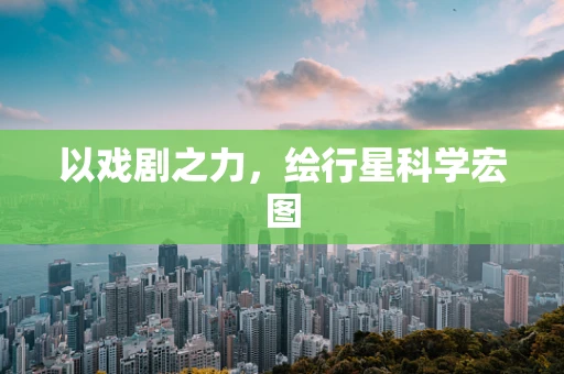 以戏剧之力，绘行星科学宏图