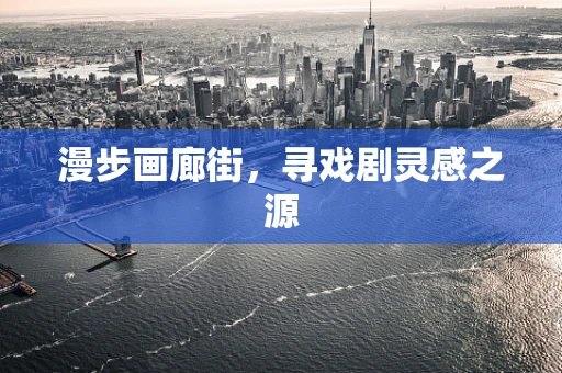漫步画廊街，寻戏剧灵感之源