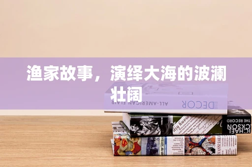 渔家故事，演绎大海的波澜壮阔