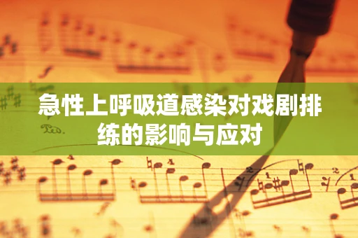 急性上呼吸道感染对戏剧排练的影响与应对