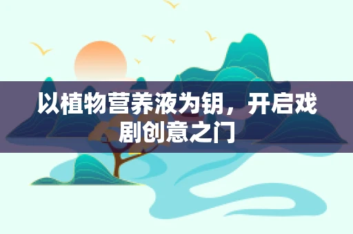 以植物营养液为钥，开启戏剧创意之门