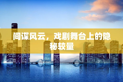间谍风云，戏剧舞台上的隐秘较量