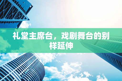 礼堂主席台，戏剧舞台的别样延伸