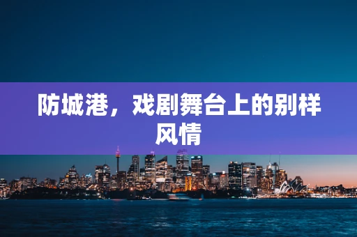防城港，戏剧舞台上的别样风情