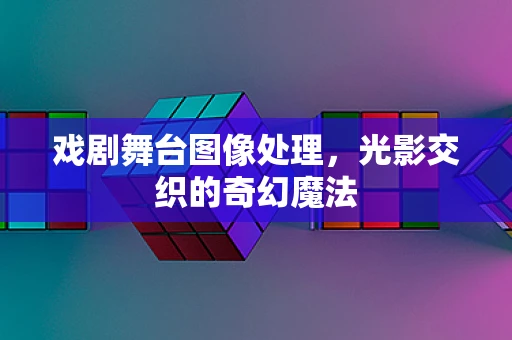 戏剧舞台图像处理，光影交织的奇幻魔法