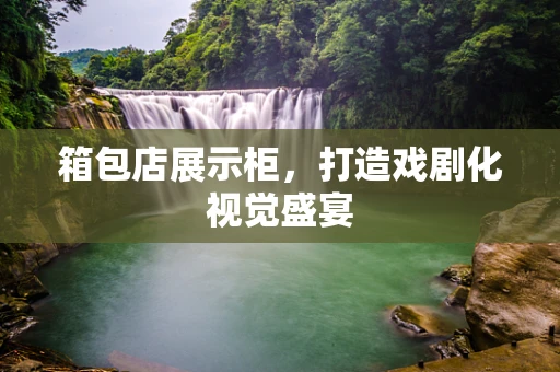 箱包店展示柜，打造戏剧化视觉盛宴