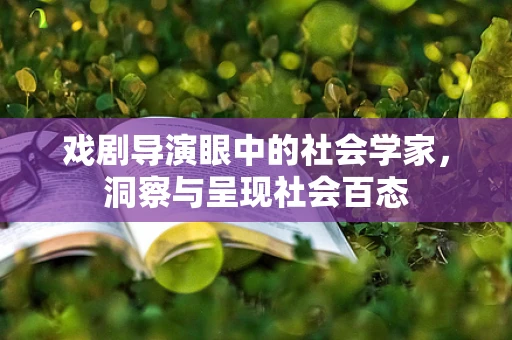 戏剧导演眼中的社会学家，洞察与呈现社会百态