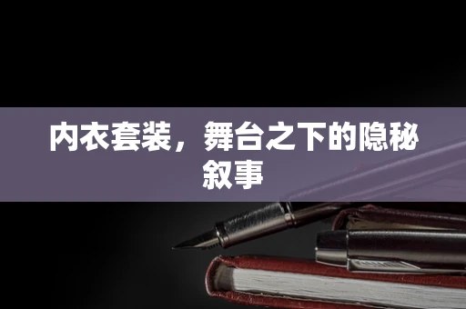 内衣套装，舞台之下的隐秘叙事