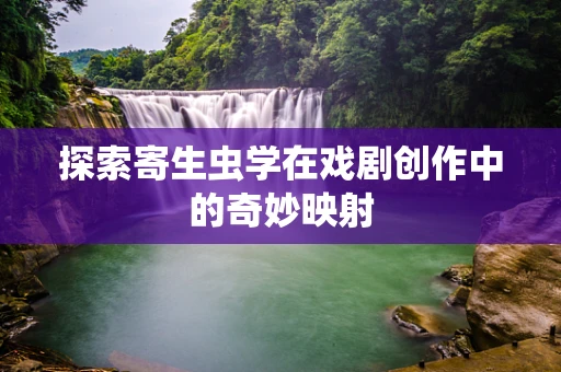 探索寄生虫学在戏剧创作中的奇妙映射