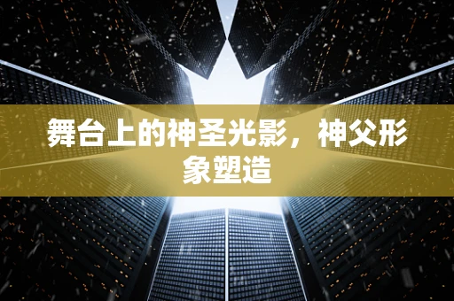 舞台上的神圣光影，神父形象塑造
