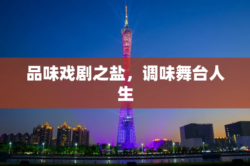 品味戏剧之盐，调味舞台人生