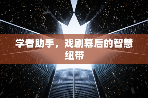 学者助手，戏剧幕后的智慧纽带
