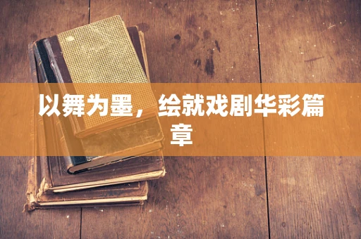 以舞为墨，绘就戏剧华彩篇章