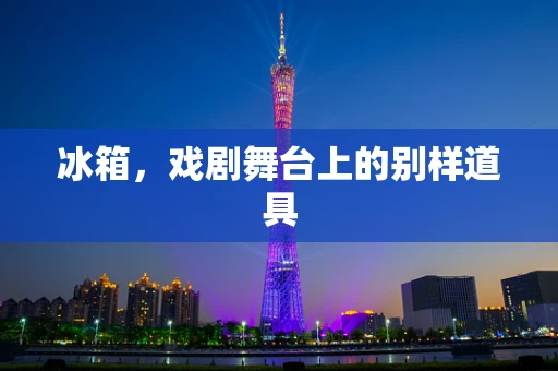 冰箱，戏剧舞台上的别样道具