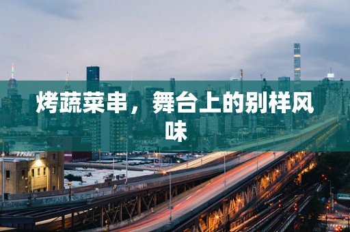烤蔬菜串，舞台上的别样风味
