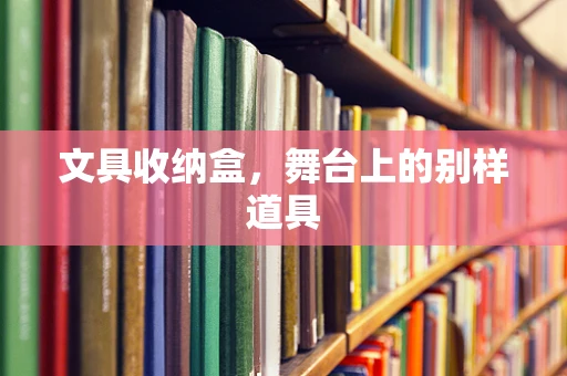 文具收纳盒，舞台上的别样道具