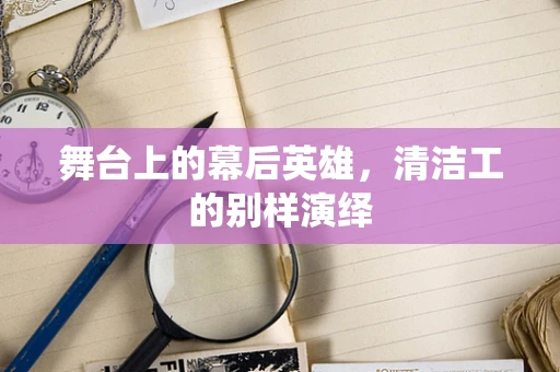 舞台上的幕后英雄，清洁工的别样演绎