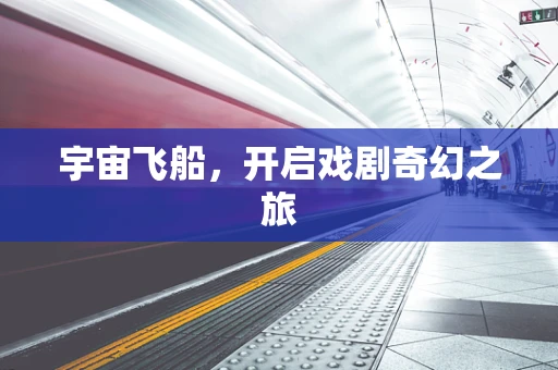 宇宙飞船，开启戏剧奇幻之旅