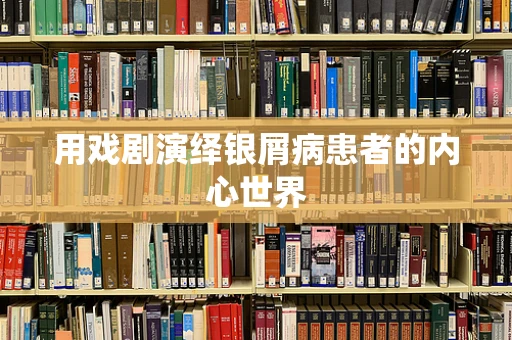 用戏剧演绎银屑病患者的内心世界