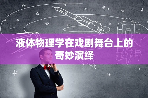 液体物理学在戏剧舞台上的奇妙演绎