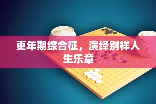 更年期综合征，演绎别样人生乐章