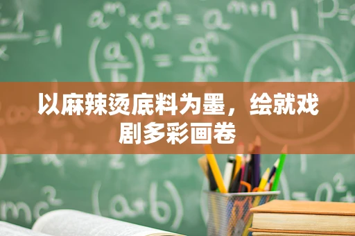 以麻辣烫底料为墨，绘就戏剧多彩画卷