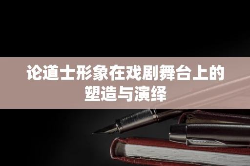 论道士形象在戏剧舞台上的塑造与演绎