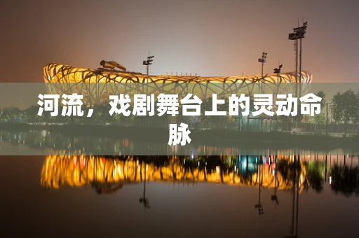 河流，戏剧舞台上的灵动命脉