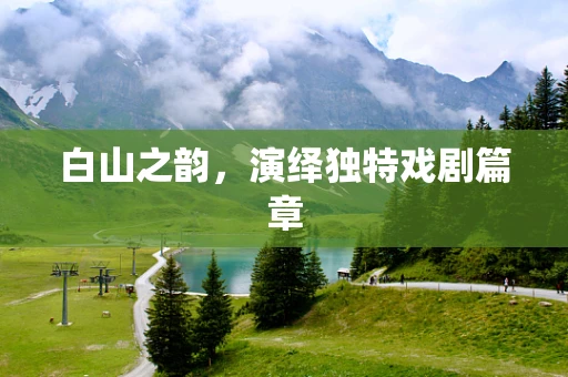 白山之韵，演绎独特戏剧篇章
