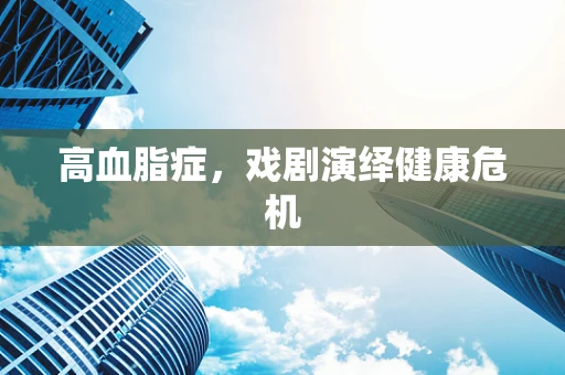 高血脂症，戏剧演绎健康危机