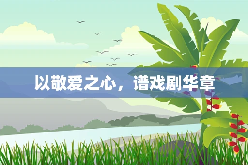 以敬爱之心，谱戏剧华章