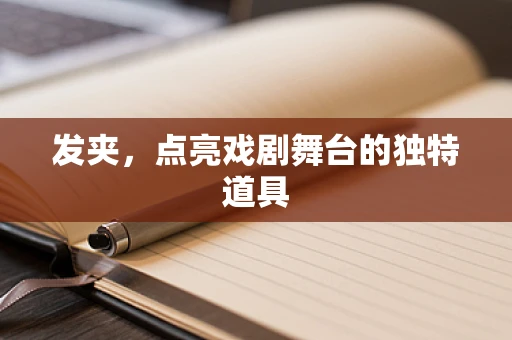 发夹，点亮戏剧舞台的独特道具