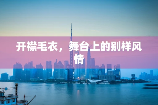 开襟毛衣，舞台上的别样风情