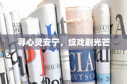 寻心灵安宁，绽戏剧光芒