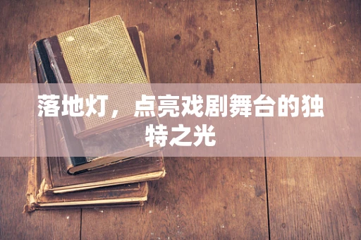 落地灯，点亮戏剧舞台的独特之光