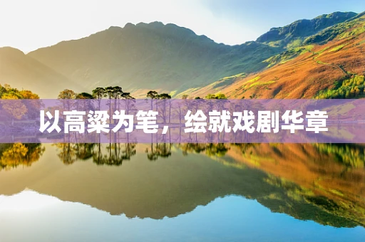 以高粱为笔，绘就戏剧华章