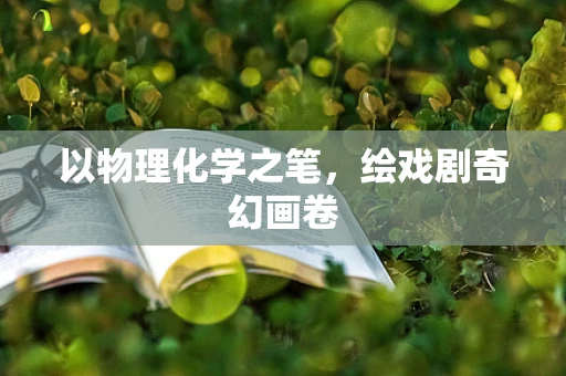 以物理化学之笔，绘戏剧奇幻画卷
