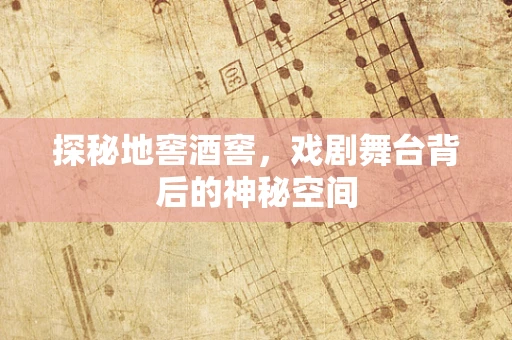 探秘地窖酒窖，戏剧舞台背后的神秘空间